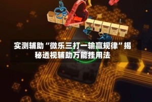 实测辅助“微乐三打一输赢规律”揭秘透视辅助万能挂用法