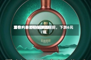 酒价内参5月9日费用发布：习酒君品跌幅居前，下跌6元/瓶