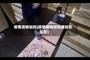 疫情清明加班(疫情期间加班通知怎么写)