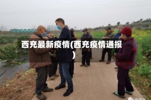 西充最新疫情(西充疫情通报)