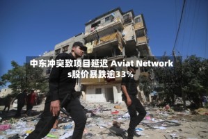 中东冲突致项目延迟 Aviat Networks股价暴跌逾33%