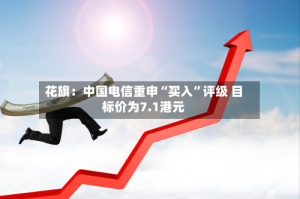 花旗：中国电信重申“买入”评级 目标价为7.1港元