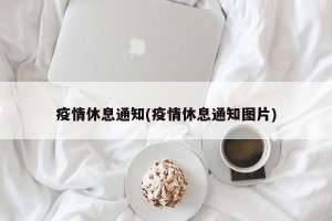 疫情休息通知(疫情休息通知图片)