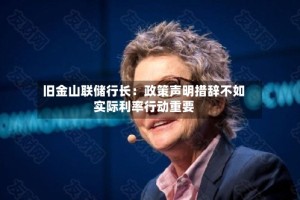 旧金山联储行长：政策声明措辞不如实际利率行动重要