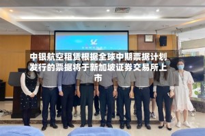 中银航空租赁根据全球中期票据计划发行的票据将于新加坡证券交易所上市