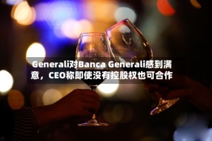 Generali对Banca Generali感到满意，CEO称即使没有控股权也可合作
