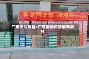 广东潮汕疫情/广东潮汕疫情最新消息
