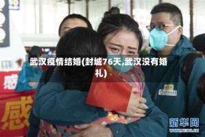 武汉疫情结婚(封城76天,武汉没有婚礼)