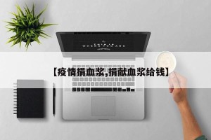 【疫情捐血浆,捐献血浆给钱】