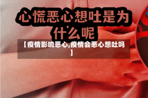 【疫情影响恶心,疫情会恶心想吐吗】