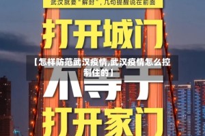 【怎样防范武汉疫情,武汉疫情怎么控制住的】