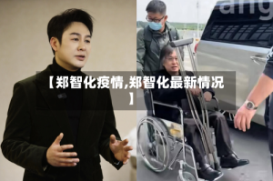 【郑智化疫情,郑智化最新情况】