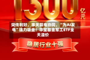 突传利好，事关算电协同，“为AI发电”强力吸金！华宝基金军工ETF全天溢价