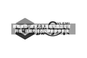 教程辅助“微乐北京麻将究竟是如何开挂”详细外挂透视辅助软件教程