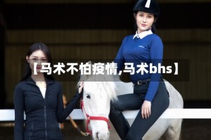 【马术不怕疫情,马术bhs】