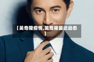 【吴奇隆疫情,吴奇隆最近动态】