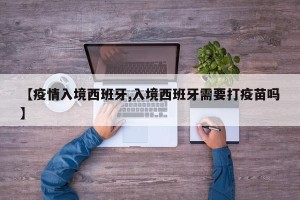 【疫情入境西班牙,入境西班牙需要打疫苗吗】