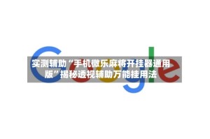 实测辅助“手机微乐麻将开挂器通用版”揭秘透视辅助万能挂用法