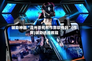 辅助神器“温州茶苑有作弊软件吗”(作弊)辅助透视教程