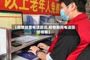 【疫情排查电话回访,疫情期间电话回访模板】