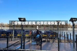 【疫情北京后海,北京后海恢复了吗】