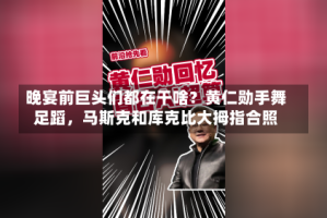 晚宴前巨头们都在干啥？黄仁勋手舞足蹈，马斯克和库克比大拇指合照