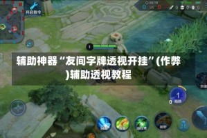 辅助神器“友间字牌透视开挂”(作弊)辅助透视教程