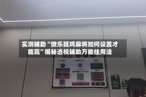 实测辅助“微乐捉鸡麻将如何设置才能赢”揭秘透视辅助万能挂用法