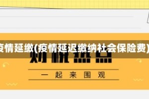疫情延缴(疫情延迟缴纳社会保险费)