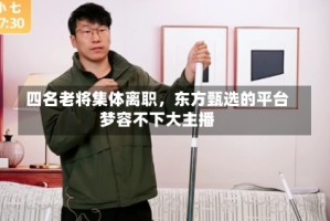 四名老将集体离职，东方甄选的平台梦容不下大主播