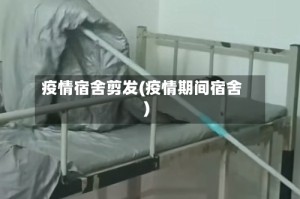 疫情宿舍剪发(疫情期间宿舍)