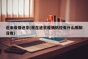 近来疫情进京(现在进京疫情防控有什么限制没有)