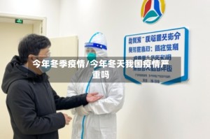 今年冬季疫情/今年冬天我国疫情严重吗