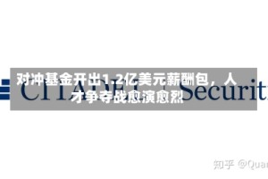 对冲基金开出1.2亿美元薪酬包，人才争夺战愈演愈烈