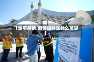 【缓解疫情,疫情缓解是什么意思】