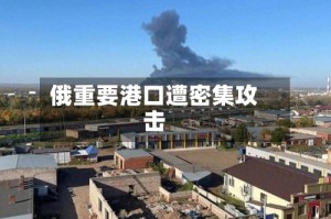 俄重要港口遭密集攻击