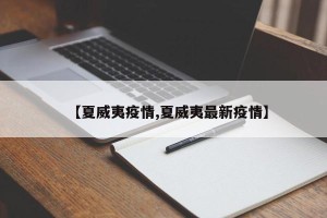 【夏威夷疫情,夏威夷最新疫情】