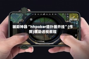 辅助神器“hhpoker德扑圈开挂”(作弊)辅助透视教程