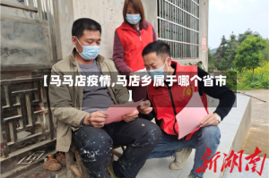 【马马店疫情,马店乡属于哪个省市】