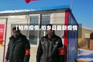 【柏市疫情,柏乡县最新疫情】