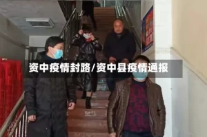 资中疫情封路/资中县疫情通报