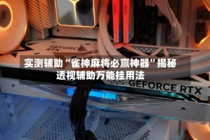 实测辅助“雀神麻将必赢神器”揭秘透视辅助万能挂用法