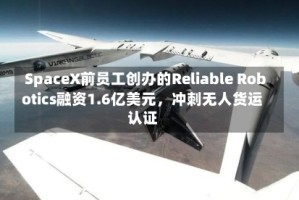SpaceX前员工创办的Reliable Robotics融资1.6亿美元，冲刺无人货运认证