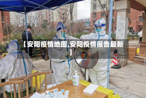 【安阳疫情地图,安阳疫情报告最新】