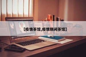 【疫情茶馆,疫情期间茶馆】