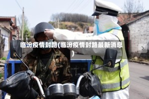 临汾疫情封路(临汾疫情封路最新消息)