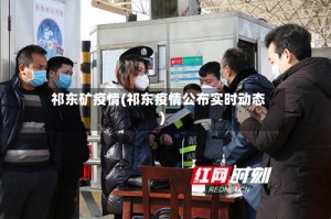 祁东矿疫情(祁东疫情公布实时动态)