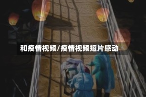 和疫情视频/疫情视频短片感动