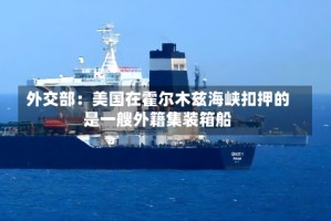 外交部：美国在霍尔木兹海峡扣押的是一艘外籍集装箱船