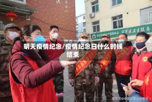 明天疫情纪念/疫情纪念日什么时候结束